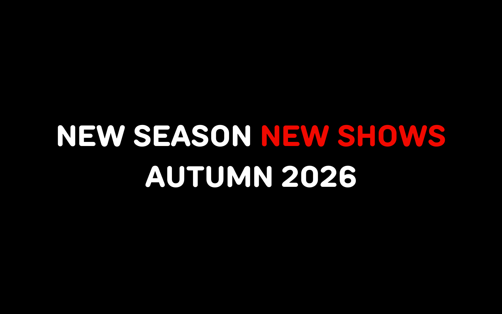 NEW SEASON NEW SHOWS AUTUMN 2026